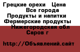 Грецкие орехи › Цена ­ 500 - Все города Продукты и напитки » Фермерские продукты   . Нижегородская обл.,Саров г.